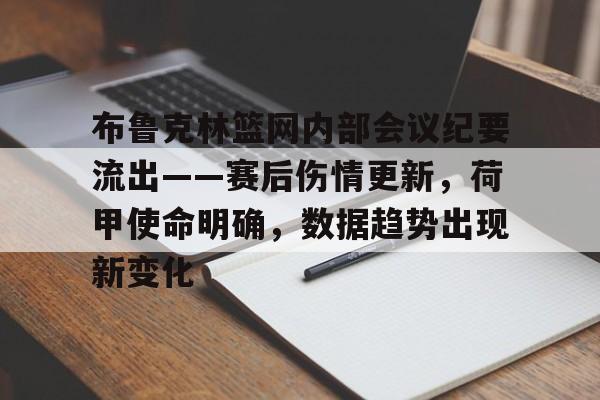 乐竞体育官网入口-布鲁克林篮网内部会议纪要流出——赛后伤情更新，荷甲使命明确，数据趋势出现新变化的简单介绍